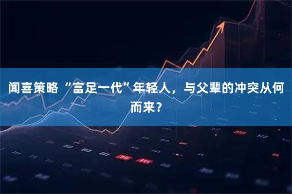 闻喜策略 “富足一代”年轻人，与父辈的冲突从何而来？