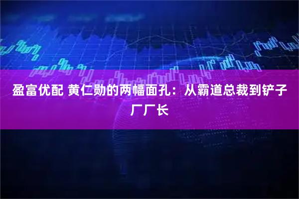 盈富优配 黄仁勋的两幅面孔：从霸道总裁到铲子厂厂长
