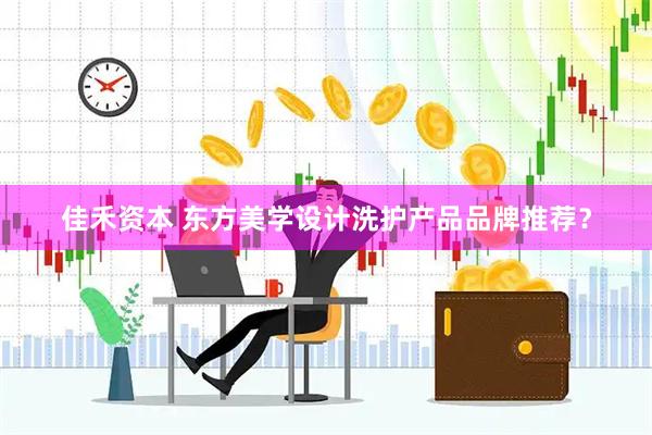 佳禾资本 东方美学设计洗护产品品牌推荐？