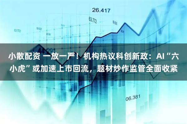 小散配资 一放一严！机构热议科创新政：AI“六小虎”或加速上市回流，题材炒作监管全面收紧